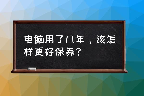 在电脑工作要怎样保健呢 电脑用了几年,该怎样更好保养? 在电脑工作要怎样保健呢 电脑用了几年,该怎样更好保养?