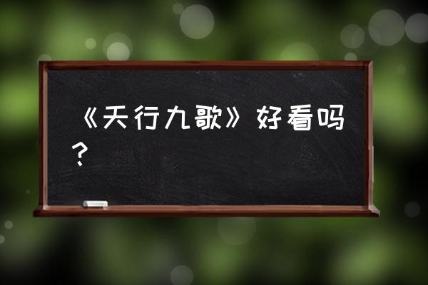 秦时明月和天行九歌哪个更好看 《天行九歌》好看吗? 秦时明月和天行九歌哪个更好看 《天行九歌》好看吗?