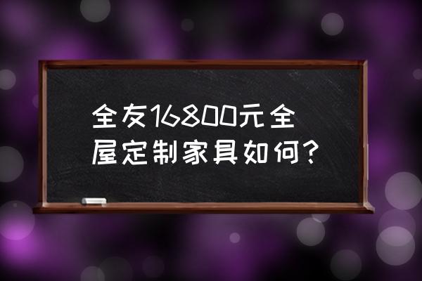全屋定制家具需要多少钱一套 全友16800元全屋定制家具如何? 全屋定制家具需要多少钱一套 全友16800元全屋定制家具如何?