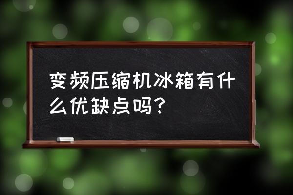 对开门冰箱三大缺点 变频压缩机冰箱有什么优缺点吗? 对开门冰箱三大缺点 变频压缩机冰箱有什么优缺点吗?
