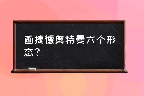 全部奥特曼的胶囊怎么画 画捷德奥特曼六个形态? 全部奥特曼的胶囊怎么画 画捷德奥特曼六个形态?