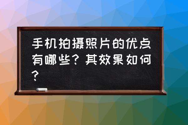 手机拍摄的照片是电子照片吗 手机拍摄照片的优点有哪些?其效果如何? 手机拍摄的照片是电子照片吗 手机拍摄照片的优点有哪些?其效果如何?