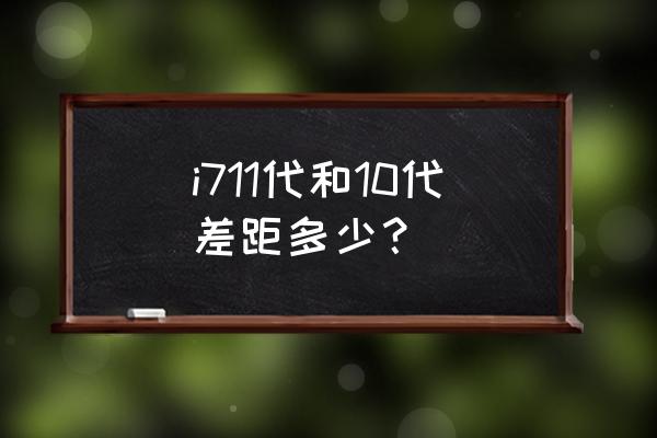 十一代酷睿和十代酷睿对比 i711代和10代差距多少? 十一代酷睿和十代酷睿对比 i711代和10代差距多少?
