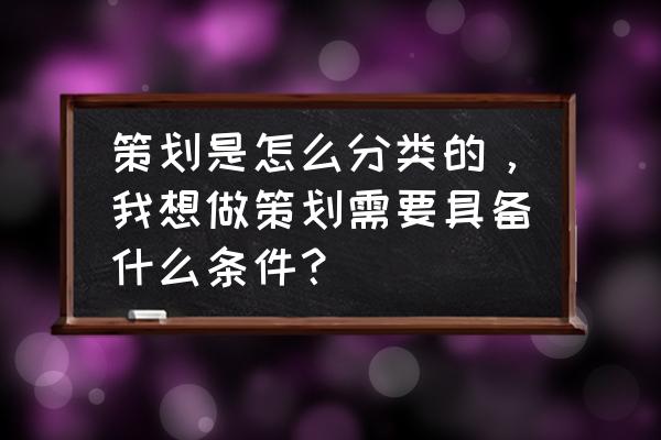 怎么做好活动策划公司 策划是怎么分类的,我想做策划需要具备什么条件? 怎么做好活动策划公司 策划是怎么分类的,我想做策划需要具备什么条件?