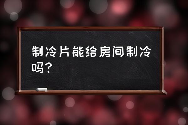 房间制冷妙招 制冷片能给房间制冷吗? 房间制冷妙招 制冷片能给房间制冷吗?