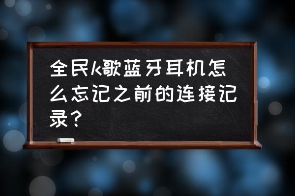 蓝牙耳机忘记牌子怎么找 全民k歌蓝牙耳机怎么忘记之前的连接记录? 蓝牙耳机忘记牌子怎么找 全民k歌蓝牙耳机怎么忘记之前的连接记录?