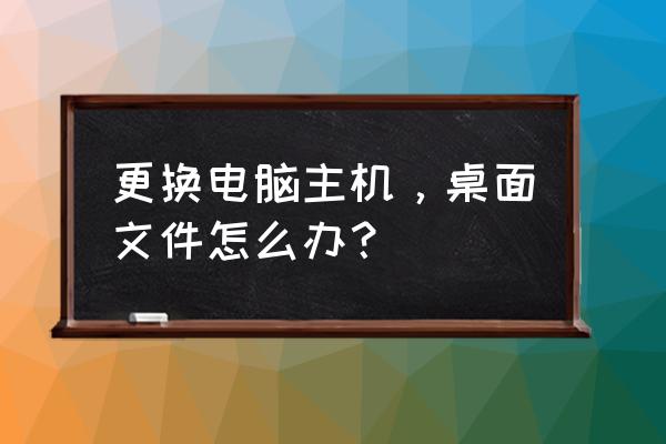 台式电脑更换机箱教程 更换电脑主机,桌面文件怎么办? 台式电脑更换机箱教程 更换电脑主机,桌面文件怎么办?