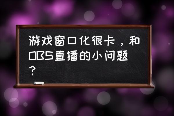 obs边框模板怎么设计的 游戏窗口化很卡,和OBS直播的小问题? obs边框模板怎么设计的 游戏窗口化很卡,和OBS直播的小问题?