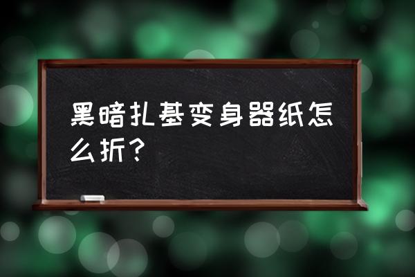 最简单的奥特曼怎么叠 黑暗扎基变身器纸怎么折? 最简单的奥特曼怎么叠 黑暗扎基变身器纸怎么折?