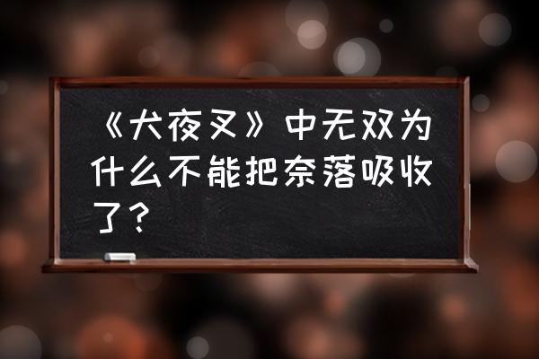 犬夜叉奈落之战游戏礼包 《犬夜叉》中无双为什么不能把奈落吸收了? 犬夜叉奈落之战游戏礼包 《犬夜叉》中无双为什么不能把奈落吸收了?