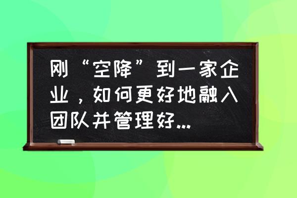 职场新人如何快速站稳 刚“空降”到一家企业,如何更好地融入团队并管理好新团队? 职场新人如何快速站稳 刚“空降”到一家企业,如何更好地融入团队并管理好新团队?