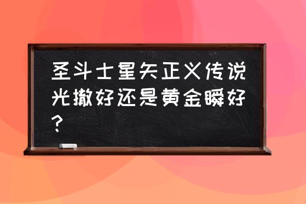 圣斗士正义传说黄金斗士培养 圣斗士星矢正义传说光撤好还是黄金瞬好? 圣斗士正义传说黄金斗士培养 圣斗士星矢正义传说光撤好还是黄金瞬好?