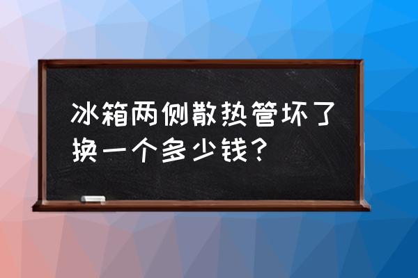 冰箱坏了找人修多少钱 冰箱两侧散热管坏了换一个多少钱? 冰箱坏了找人修多少钱 冰箱两侧散热管坏了换一个多少钱?