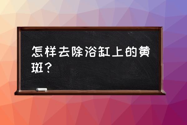 鱼缸上粘的黄斑怎么去除 怎样去除浴缸上的黄斑? 鱼缸上粘的黄斑怎么去除 怎样去除浴缸上的黄斑?