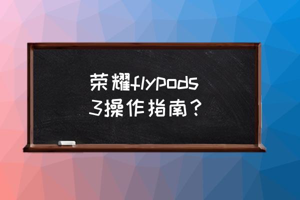 荣耀无线耳机flypods3搭配方案 荣耀flypods3操作指南? 荣耀无线耳机flypods3搭配方案 荣耀flypods3操作指南?