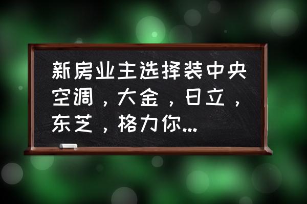 大平层大金中央空调哪个型号好 新房业主选择装中央空调,大金,日立,东芝,格力你会选择哪个? 大平层大金中央空调哪个型号好 新房业主选择装中央空调,大金,日立,东芝,格力你会选择哪个?