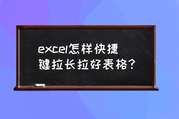 excel拖拽怎么操作 excel怎样快捷键拉长拉好表格? excel拖拽怎么操作 excel怎样快捷键拉长拉好表格?