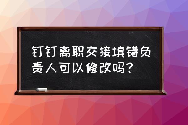 钉钉离职申请审批转交在哪里操作 钉钉离职交接填错负责人可以修改吗? 钉钉离职申请审批转交在哪里操作 钉钉离职交接填错负责人可以修改吗?