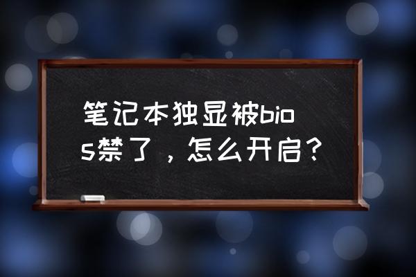 不小心把笔记本显卡禁用怎么办 笔记本独显被bios禁了,怎么开启? 不小心把笔记本显卡禁用怎么办 笔记本独显被bios禁了,怎么开启?
