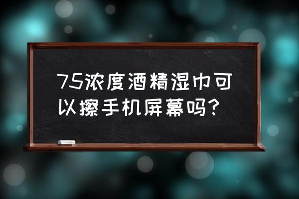 手机屏幕用酒精擦行吗 75浓度酒精湿巾可以擦手机屏幕吗? 手机屏幕用酒精擦行吗 75浓度酒精湿巾可以擦手机屏幕吗?