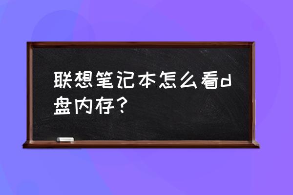 如何查询笔记本内存 联想笔记本怎么看d盘内存? 如何查询笔记本内存 联想笔记本怎么看d盘内存?