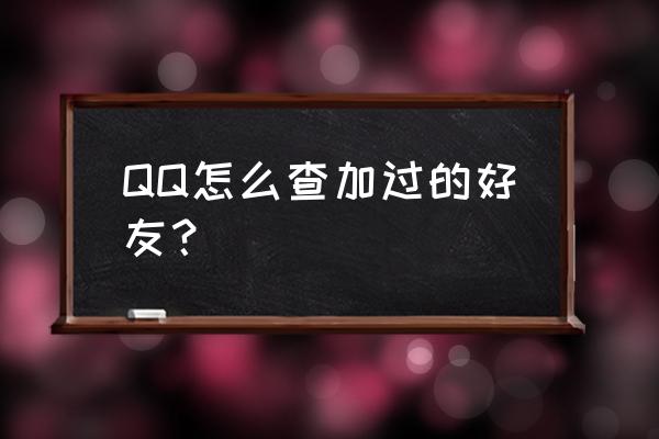 怎么查看qq好友是怎样添加自己的 QQ怎么查加过的好友? 怎么查看qq好友是怎样添加自己的 QQ怎么查加过的好友?