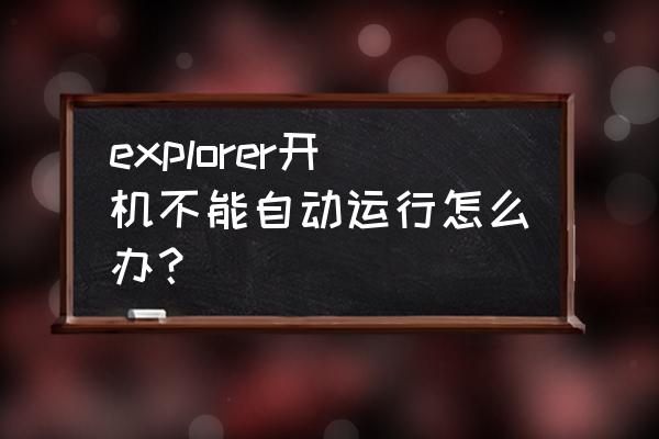 explorer进程结束后怎么重启 explorer开机不能自动运行怎么办? explorer进程结束后怎么重启 explorer开机不能自动运行怎么办?