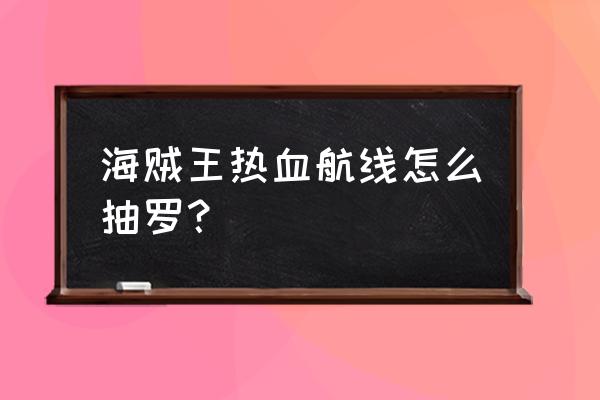 航海王热血航线二档路飞如何解锁 海贼王热血航线怎么抽罗? 航海王热血航线二档路飞如何解锁 海贼王热血航线怎么抽罗?
