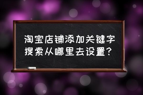 淘宝关键词去哪里测试 淘宝店铺添加关键字搜索从哪里去设置? 淘宝关键词去哪里测试 淘宝店铺添加关键字搜索从哪里去设置?