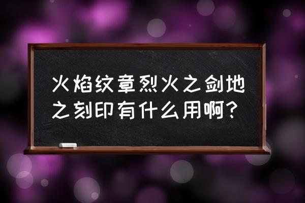 火焰纹章烈火之剑转职表 火焰纹章烈火之剑地之刻印有什么用啊? 火焰纹章烈火之剑转职表 火焰纹章烈火之剑地之刻印有什么用啊?