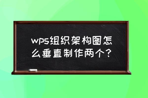 word没有smart怎么弄架构图 wps组织架构图怎么垂直制作两个? word没有smart怎么弄架构图 wps组织架构图怎么垂直制作两个?