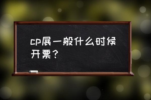 喵特在线使用 cp展一般什么时候开票? 喵特在线使用 cp展一般什么时候开票?