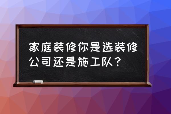 别墅装修如何找装修公司 家庭装修你是选装修公司还是施工队? 别墅装修如何找装修公司 家庭装修你是选装修公司还是施工队?
